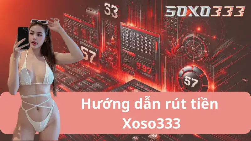 Rút Tiền Xoso333 – Hướng Dẫn Chi Tiết – Nhanh Chóng