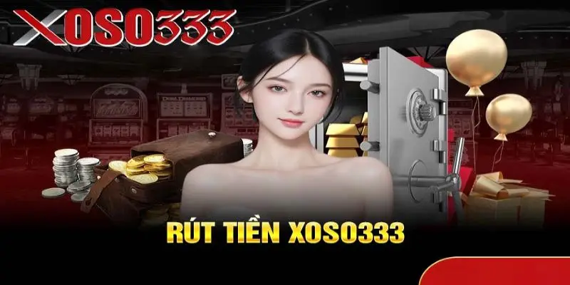 Rút tiền Xoso333 – Hướng dẫn chi tiết, nhanh chóng và an toàn
