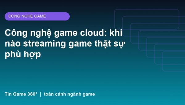 Công nghệ game cloud: khi nào streaming game thật sự phù hợp