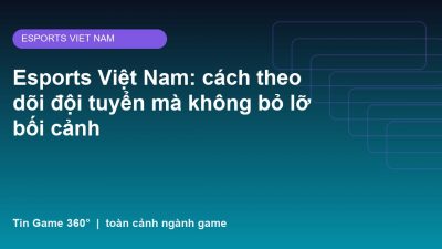 Esports Việt Nam: cách theo dõi đội tuyển mà không bỏ lỡ bối cảnh