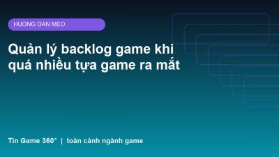 Quản lý backlog game khi quá nhiều tựa game ra mắt