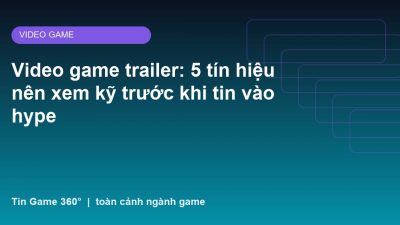 Video game trailer: 5 tín hiệu nên xem kỹ trước khi tin vào hype